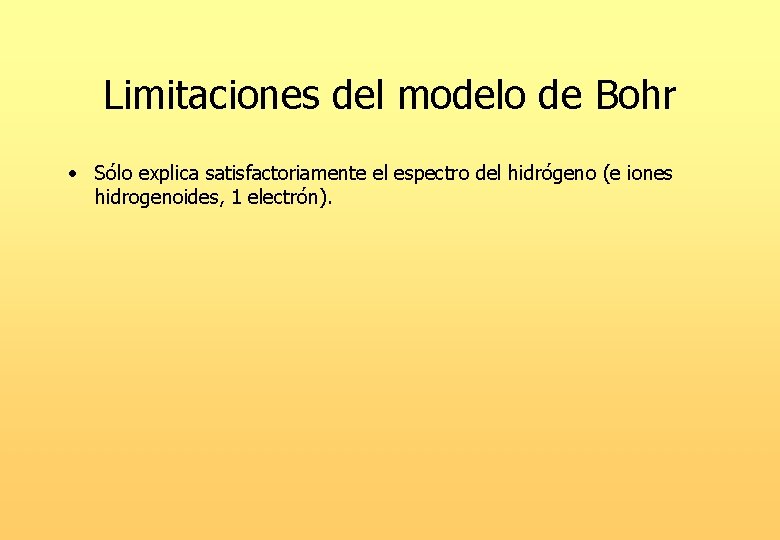 Limitaciones del modelo de Bohr • Sólo explica satisfactoriamente el espectro del hidrógeno (e