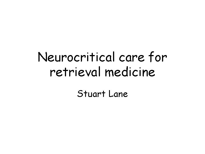 Neurocritical care for retrieval medicine Stuart Lane 