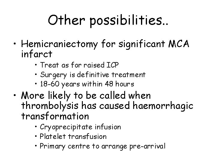 Other possibilities. . • Hemicraniectomy for significant MCA infarct • Treat as for raised