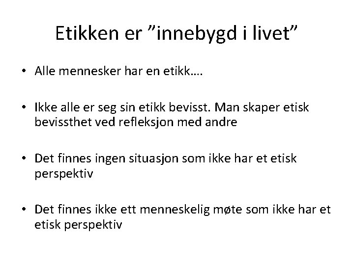 Etikken er ”innebygd i livet” • Alle mennesker har en etikk…. • Ikke alle