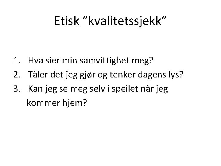 Etisk ”kvalitetssjekk” 1. Hva sier min samvittighet meg? 2. Tåler det jeg gjør og