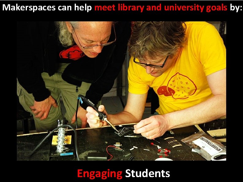 Makerspaces can help meet library and university goals by: Engaging Students 