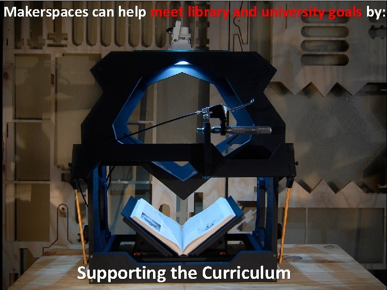 Makerspaces can help meet library and university goals by: Supporting the Curriculum 