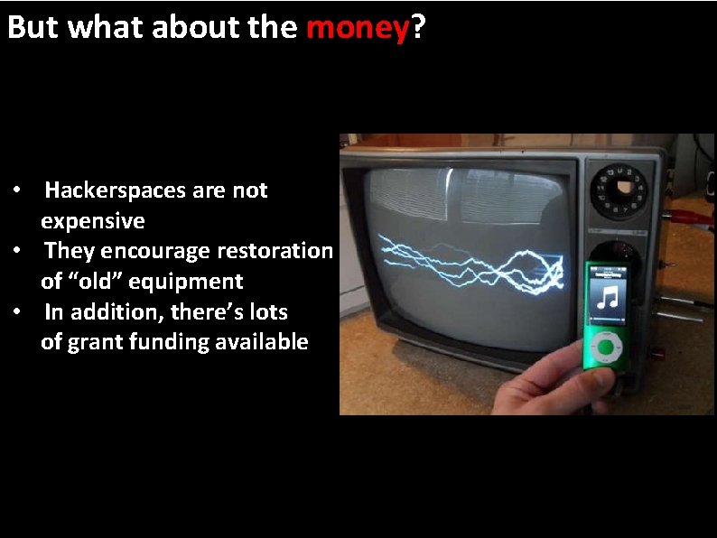 But what about the money? • Hackerspaces are not expensive • They encourage restoration