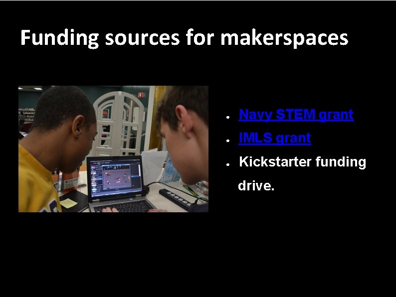 Funding sources for makerspaces ● Navy STEM grant ● IMLS grant ● Kickstarter funding