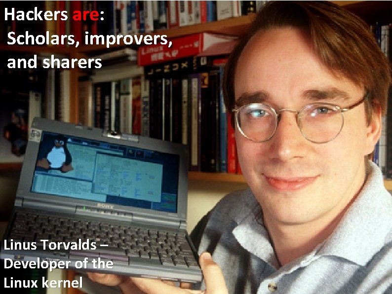 Hackers are: Scholars, improvers, and sharers Linus Torvalds – Developer of the Linux kernel