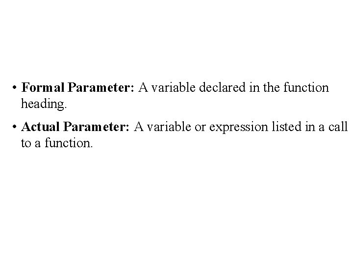  • Formal Parameter: A variable declared in the function heading. • Actual Parameter: