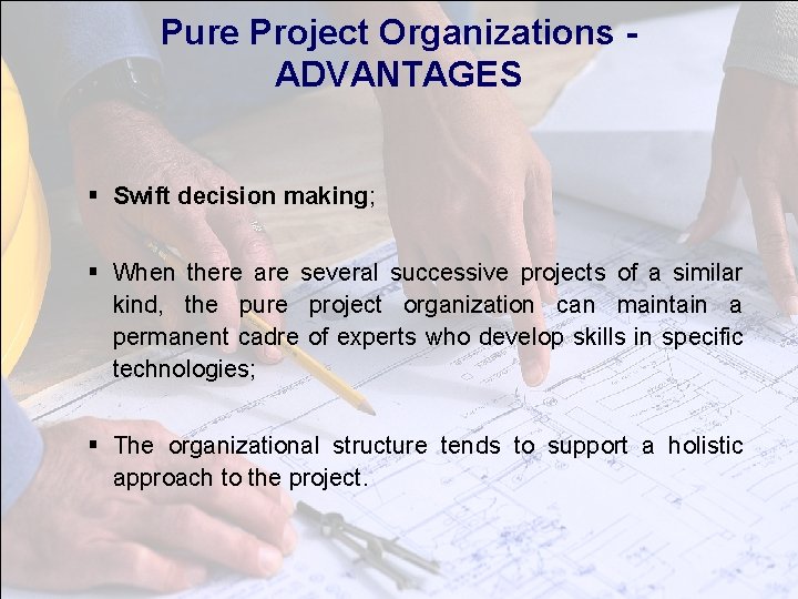 Pure Project Organizations ADVANTAGES § Swift decision making; § When there are several successive