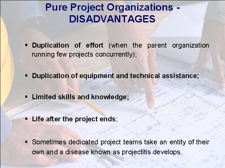 Pure Project Organizations DISADVANTAGES § Duplication of effort (when the parent organization running few