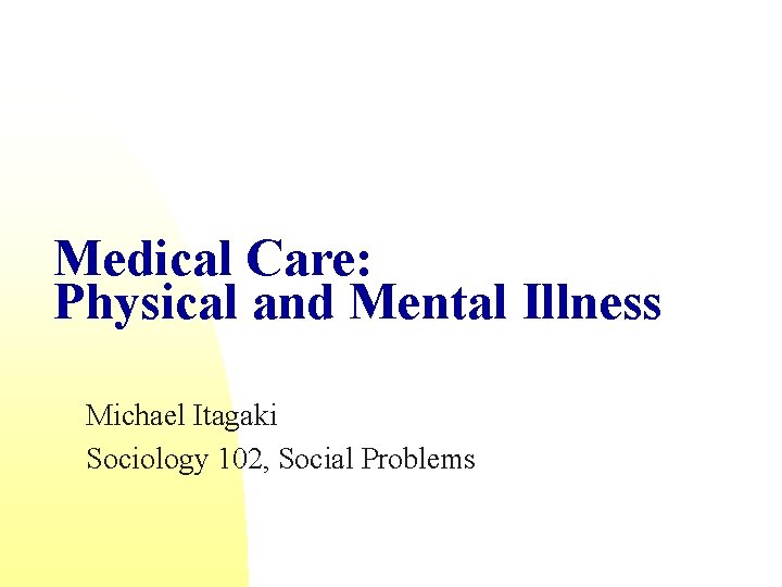 Medical Care: Physical and Mental Illness Michael Itagaki Sociology 102, Social Problems 