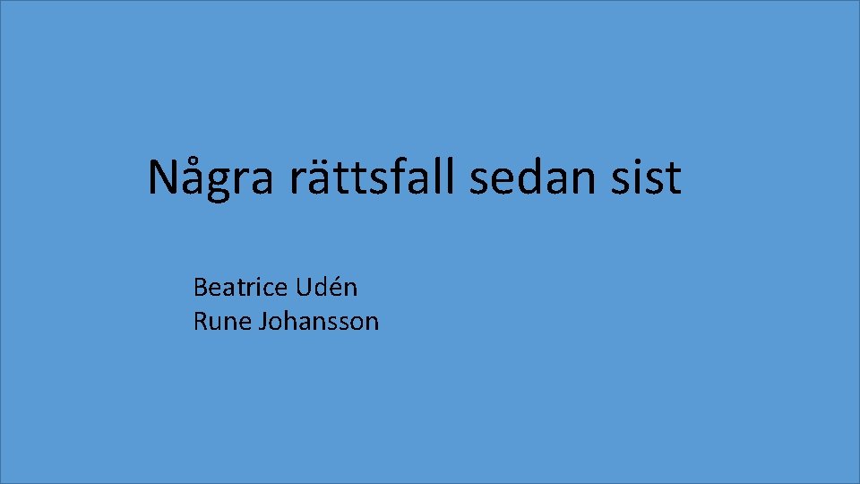 Några rättsfall sedan sist Beatrice Udén Rune Johansson 