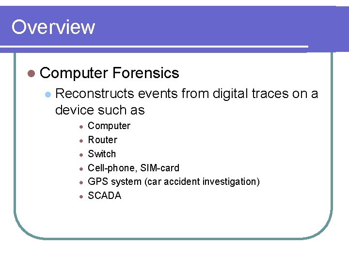 Overview l Computer l Forensics Reconstructs events from digital traces on a device such