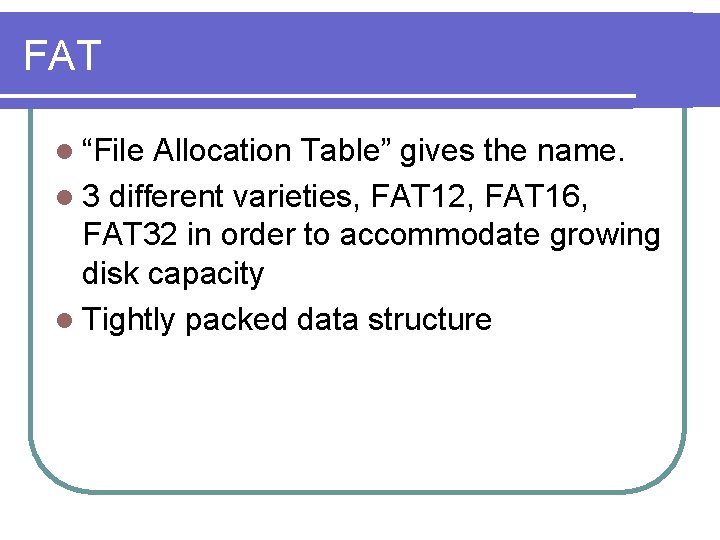 FAT l “File Allocation Table” gives the name. l 3 different varieties, FAT 12,