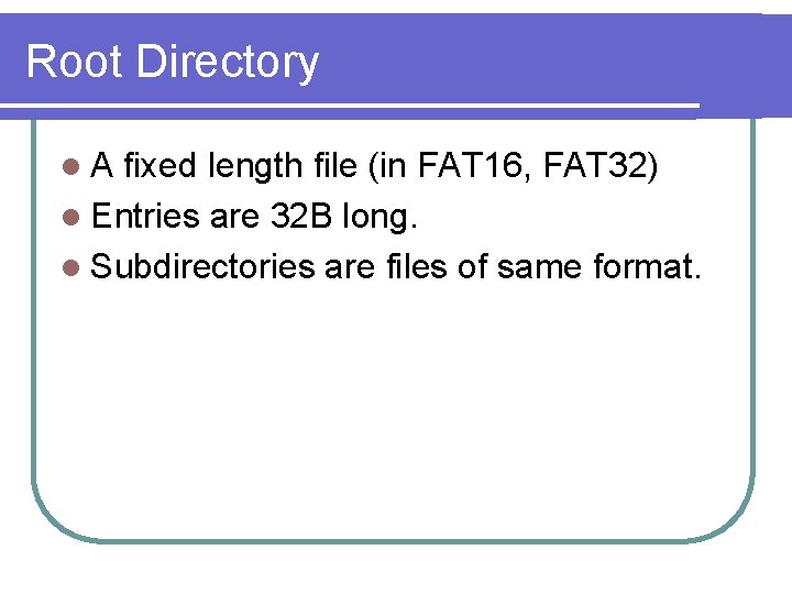 Root Directory l. A fixed length file (in FAT 16, FAT 32) l Entries