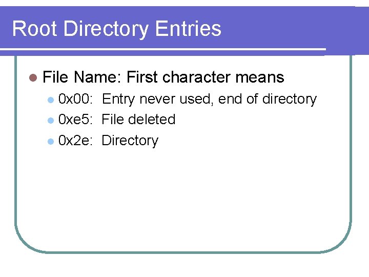 Root Directory Entries l File Name: First character means 0 x 00: Entry never