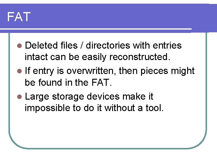 FAT l Deleted files / directories with entries intact can be easily reconstructed. l