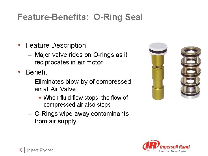 Feature-Benefits: O-Ring Seal • Feature Description – Major valve rides on O-rings as it