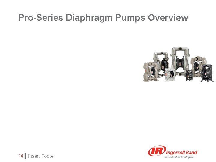 Pro-Series Diaphragm Pumps Overview 14 Insert Footer 