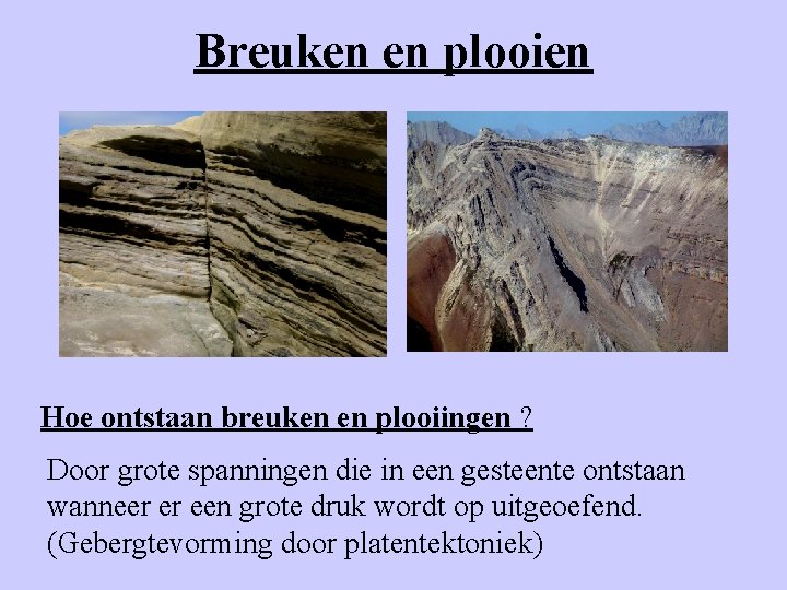 Breuken en plooien Hoe ontstaan breuken en plooiingen ? Door grote spanningen die in