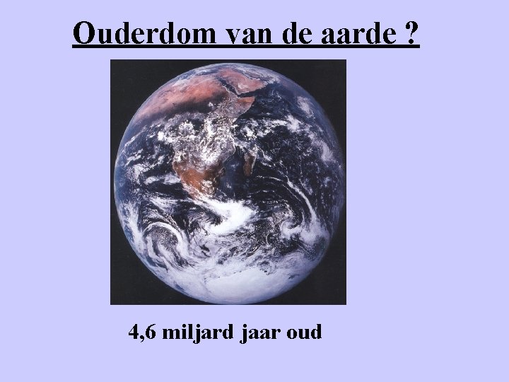 Ouderdom van de aarde ? 4, 6 miljard jaar oud 