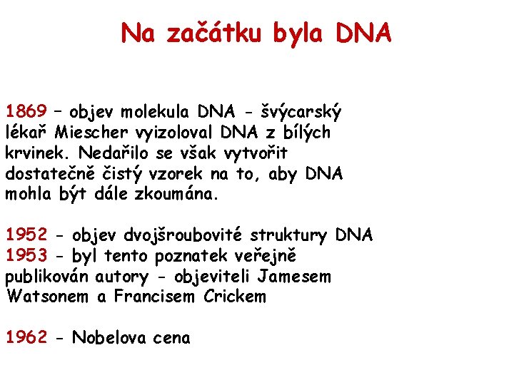 Na začátku byla DNA 1869 – objev molekula DNA - švýcarský lékař Miescher vyizoloval Na začátku byla DNA 1869 – objev molekula DNA - švýcarský lékař Miescher vyizoloval