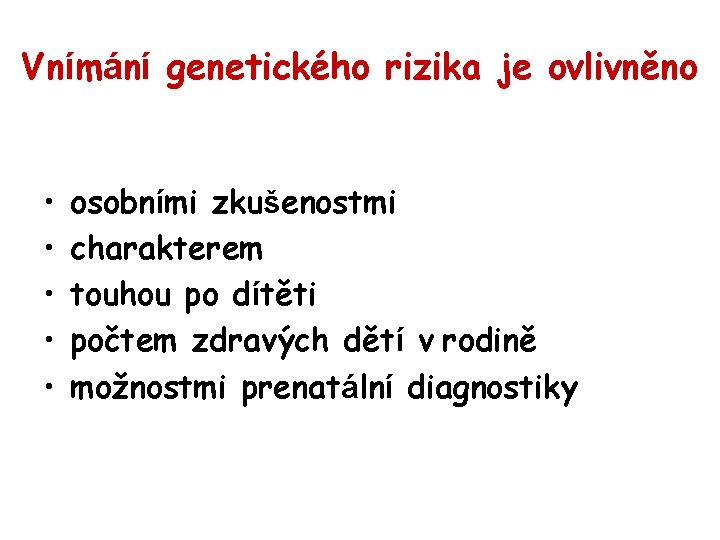 Vnímání genetického rizika je ovlivněno • • • osobními zkušenostmi charakterem touhou po dítěti