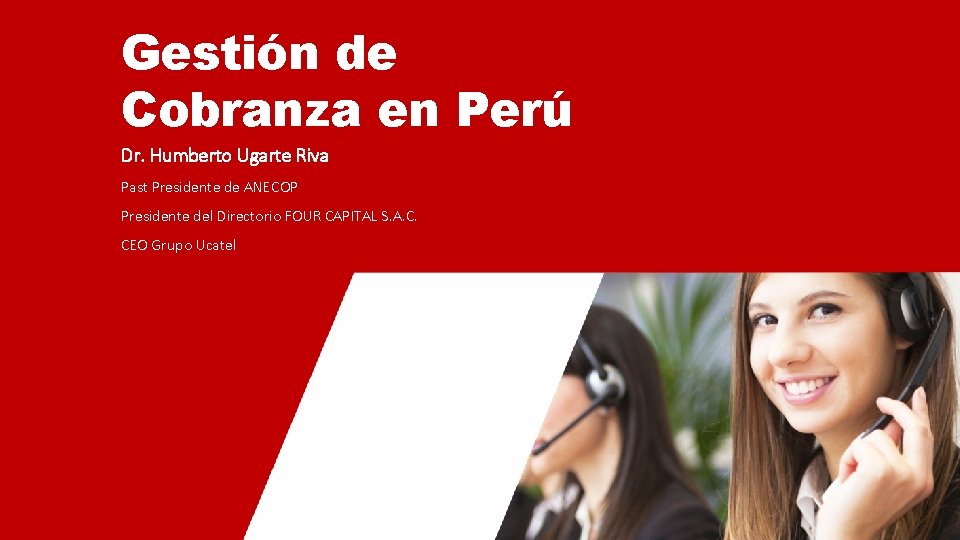 Gestión de Cobranza en Perú Dr. Humberto Ugarte Riva Past Presidente de ANECOP Presidente
