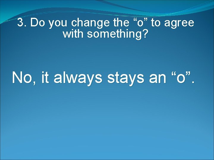 3. Do you change the “o” to agree with something? No, it always stays