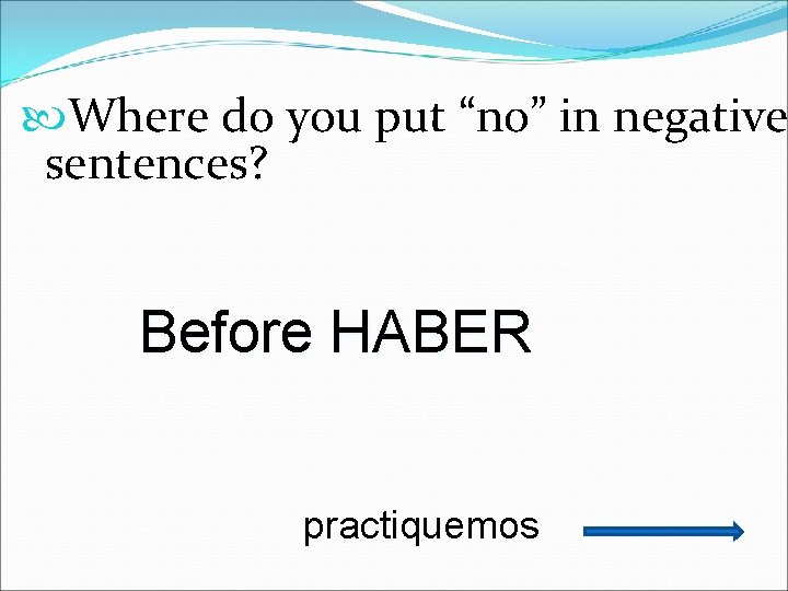  Where do you put “no” in negative sentences? Before HABER practiquemos 