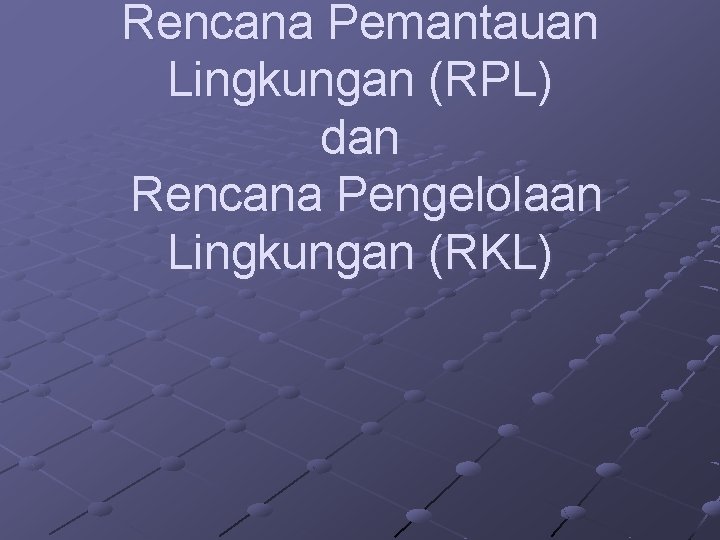 Rencana Pemantauan Lingkungan (RPL) dan Rencana Pengelolaan Lingkungan (RKL) 