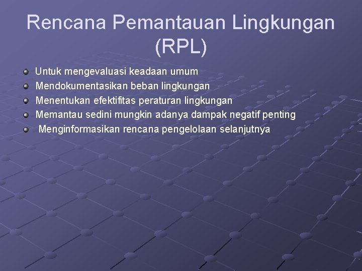 Rencana Pemantauan Lingkungan (RPL) Untuk mengevaluasi keadaan umum Mendokumentasikan beban lingkungan Menentukan efektifitas peraturan