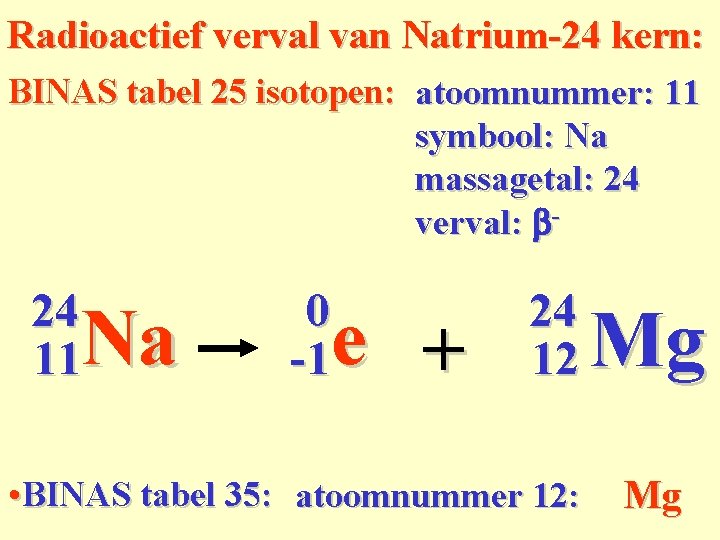 Radioactief verval van Natrium-24 kern: BINAS tabel 25 isotopen: atoomnummer: 11 symbool: Na massagetal: