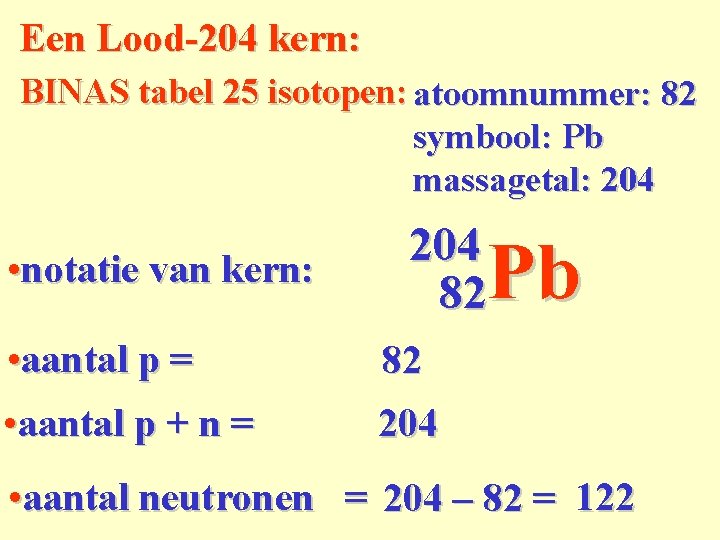 Een Lood-204 kern: BINAS tabel 25 isotopen: atoomnummer: 82 symbool: Pb massagetal: 204 •