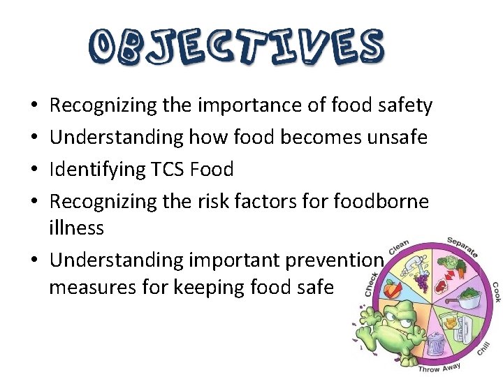 Recognizing the importance of food safety Understanding how food becomes unsafe Identifying TCS Food