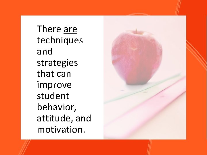 There are techniques and strategies that can improve student behavior, attitude, and motivation. 5