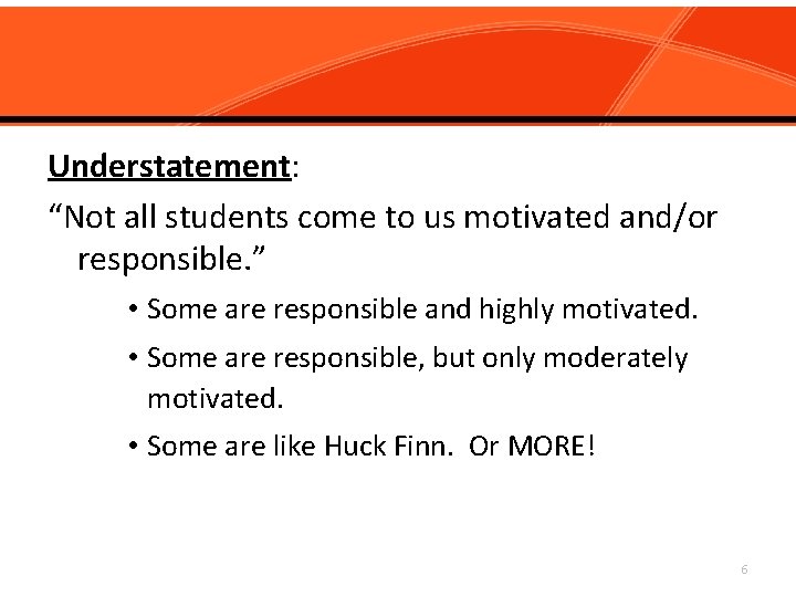 Understatement: “Not all students come to us motivated and/or responsible. ” • Some are