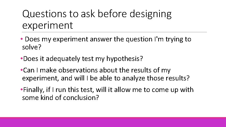 Questions to ask before designing experiment • Does my experiment answer the question I'm