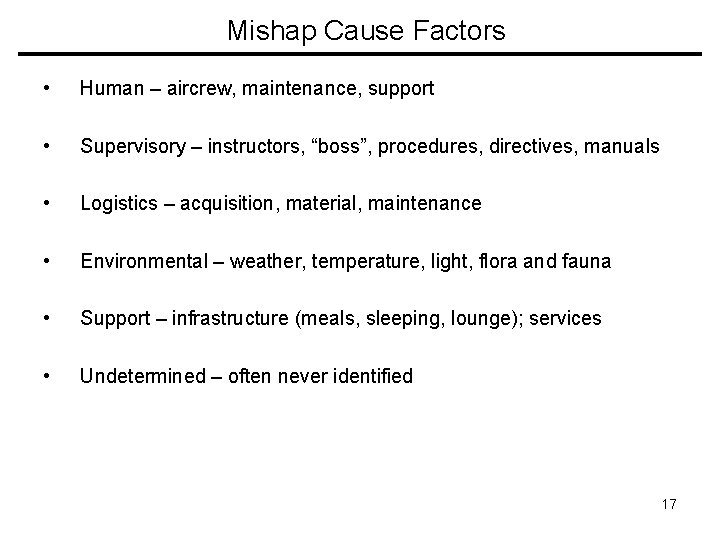 Mishap Cause Factors • Human – aircrew, maintenance, support • Supervisory – instructors, “boss”,