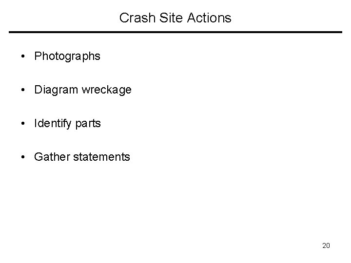 Crash Site Actions • Photographs • Diagram wreckage • Identify parts • Gather statements