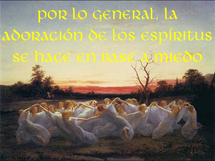 Por lo general, la adoración de los espíritus se hace en base a miedo