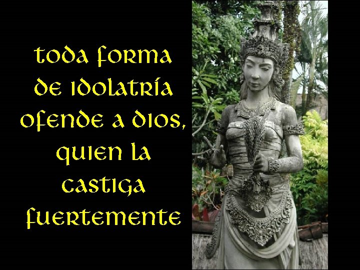Toda forma de idolatría ofende a dios, quien la castiga fuertemente 