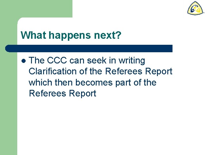 What happens next? l The CCC can seek in writing Clarification of the Referees