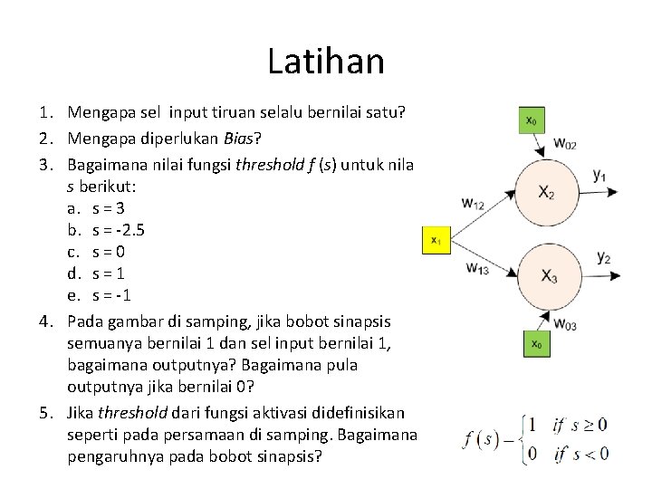 Latihan 1. Mengapa sel input tiruan selalu bernilai satu? 2. Mengapa diperlukan Bias? 3.