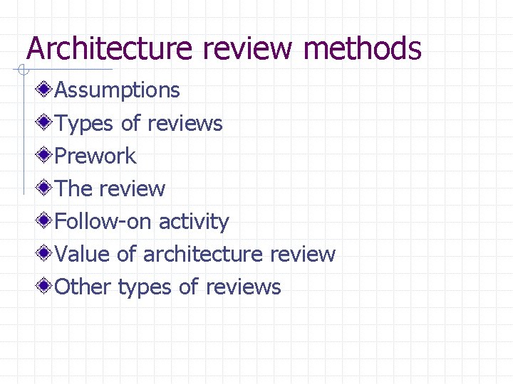 Architecture review methods Assumptions Types of reviews Prework The review Follow-on activity Value of