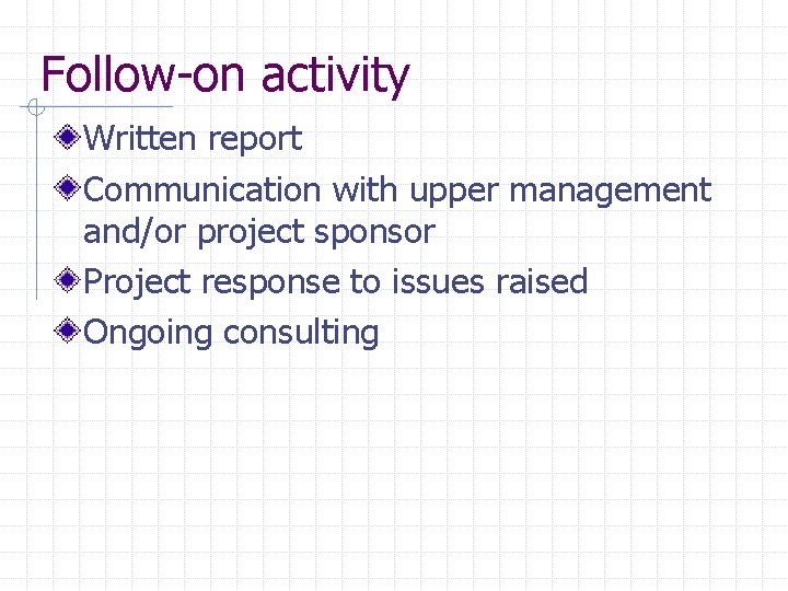 Follow-on activity Written report Communication with upper management and/or project sponsor Project response to