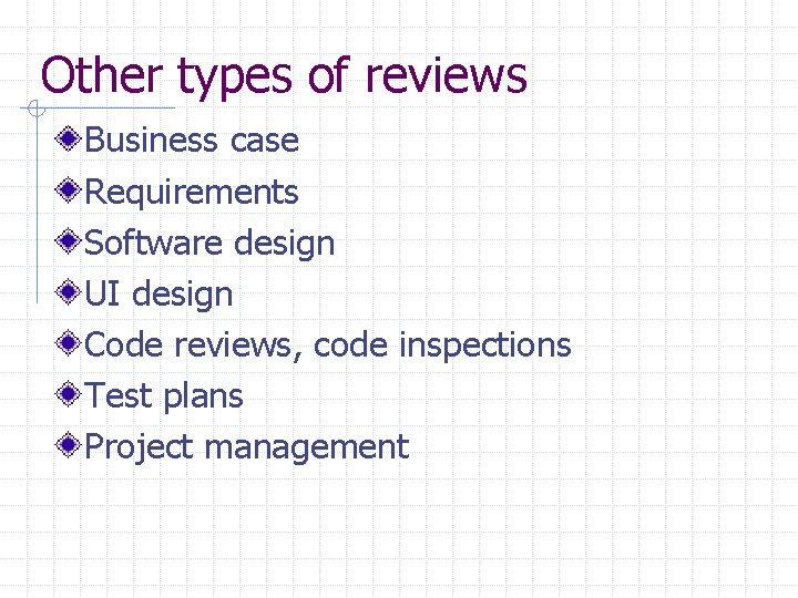 Other types of reviews Business case Requirements Software design UI design Code reviews, code