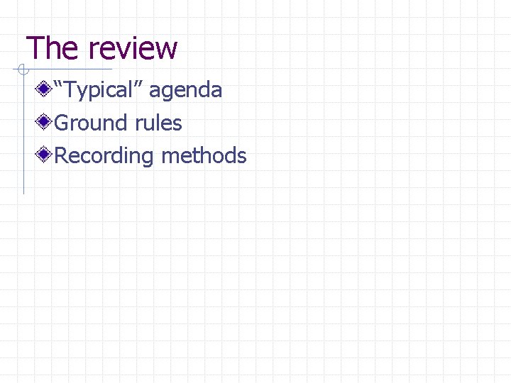 The review “Typical” agenda Ground rules Recording methods 