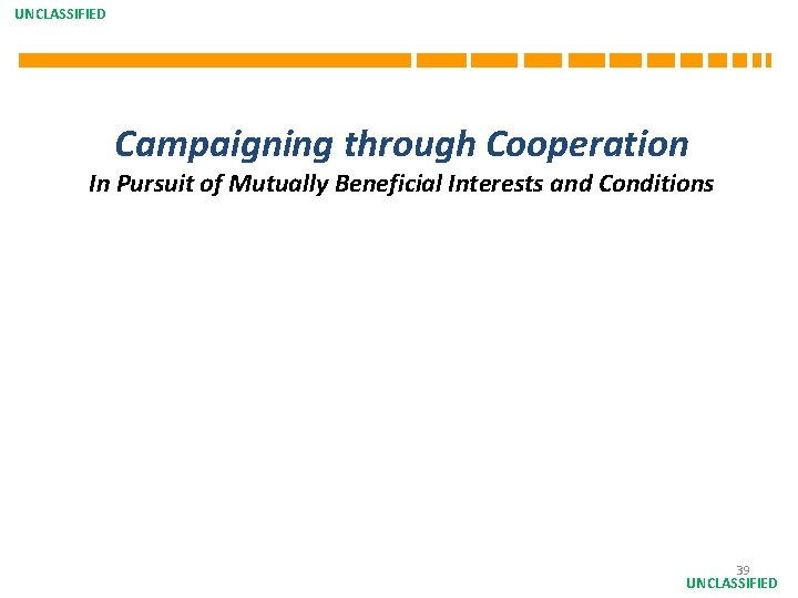 UNCLASSIFIED Campaigning through Cooperation In Pursuit of Mutually Beneficial Interests and Conditions 39 UNCLASSIFIED