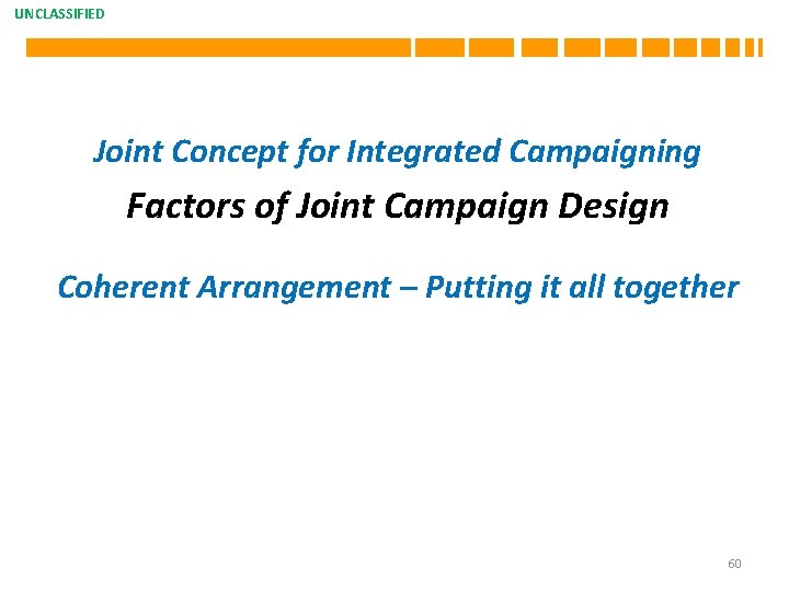 UNCLASSIFIED Joint Concept for Integrated Campaigning Factors of Joint Campaign Design Coherent Arrangement –
