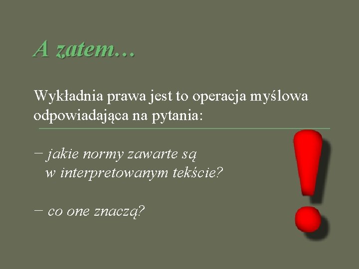 A zatem… Wykładnia prawa jest to operacja myślowa odpowiadająca na pytania: − jakie normy